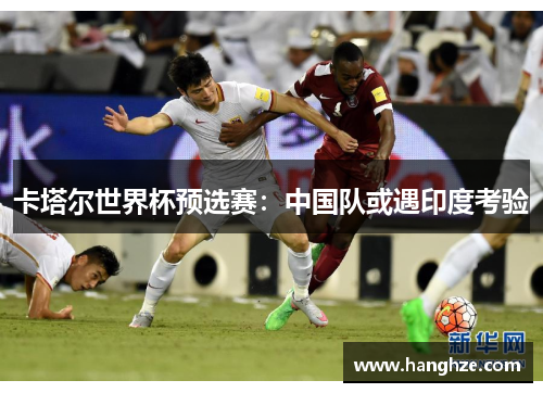 卡塔尔世界杯预选赛：中国队或遇印度考验