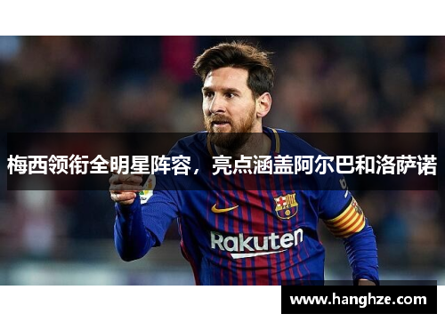 梅西领衔全明星阵容，亮点涵盖阿尔巴和洛萨诺