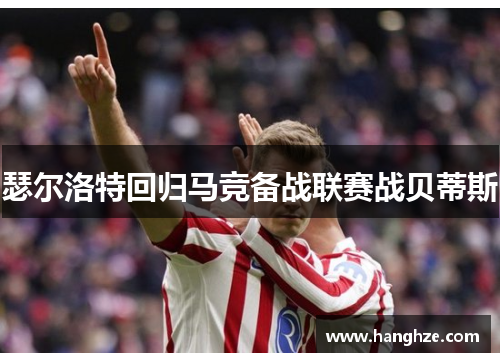 瑟尔洛特回归马竞备战联赛战贝蒂斯