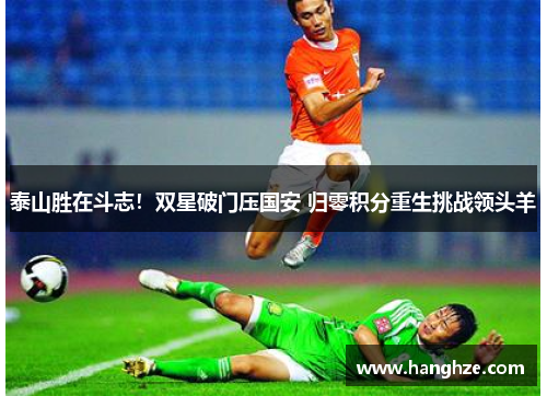 泰山胜在斗志！双星破门压国安 归零积分重生挑战领头羊